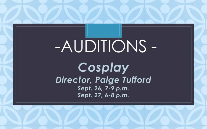 AUDITIONS Cosplay Director: Paige Tufford Sept. 26, 7-9 p.m. Sept. 27, 6-8 p.m.